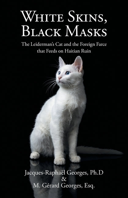 White Skins, Black Masks: The Leiderman's Cat and the Foreign Farce that Feeds on Haitian Ruin by Georges Ph. D., Jacques-RaphaÃ«l