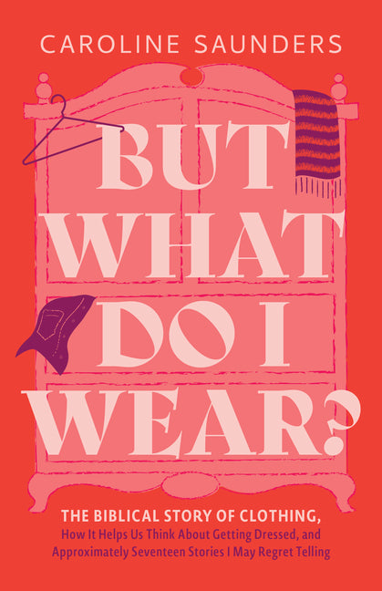But What Do I Wear?: The Biblical Story of Clothing, How It Helps Us Think about Getting Dressed, and Approximately Seventeen Stories I May Regret Tel