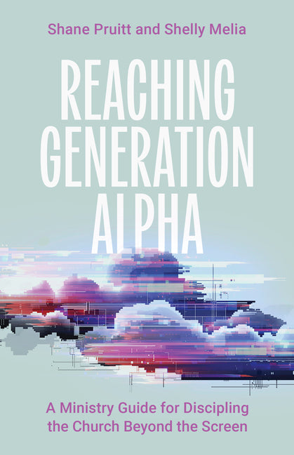 Reaching Generation Alpha: A Ministry Guide for Discipling the Church Beyond the Screen