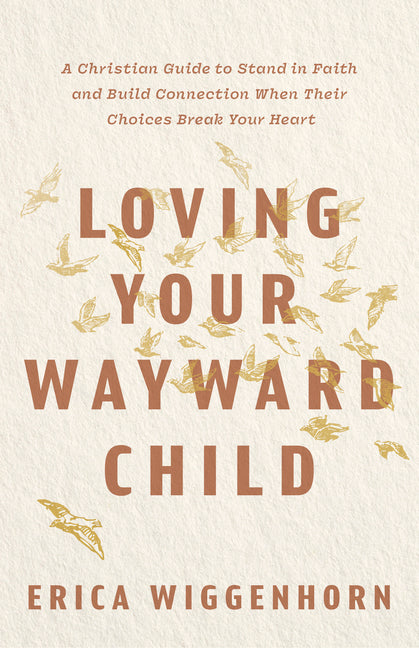 Loving Your Wayward Child: A Christian Guide to Stand in Faith and Build Connection When Their Choices Break Your Heart by Wiggenhorn, Erica