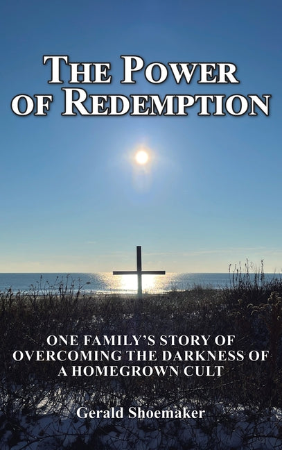 The Power of Redemption: One Family's Story of Overcoming The Darkness of a Homegrown Cult by Shoemaker, Gerald