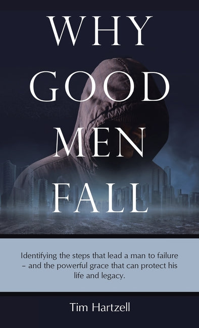 Why Good Men Fall: Identifying the steps that lead a man to failure - and the powerful grace that can protect his life and legacy.
