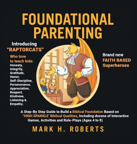 Foundational Parenting: A Step-By-Step Guide to Build a Biblical Foundation Based on Twelve Biblical Qualities, Including Respect, Honesty, Gratitude, by Roberts, Mark H.
