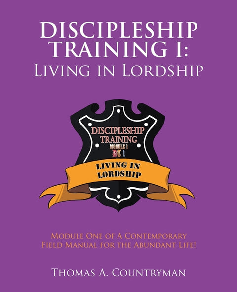 Discipleship Training I: Living in Lordship: Module One of A Contemporary Field Manual for the Abundant Life! by Countryman, Thomas A.