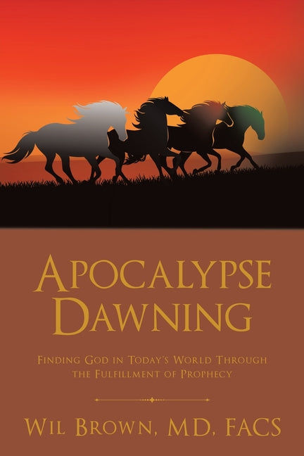 Apocalypse Dawning: Finding God in Today's World Through the Fulfillment of Prophecy by Brown Facs, Wil
