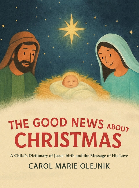 The Good News About Christmas: A Child's Dictionary of Jesus' Birth and the Message of His Love by Olejnik, Carol Marie