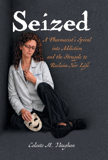 Seized: A Pharmacist's Spiral into Addiction and the Struggle to Reclaim Her Life