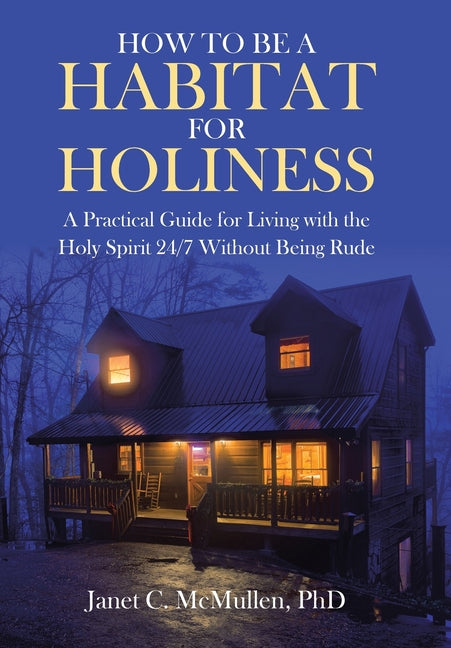 How to be a HABITAT FOR HOLINESS: A Practical Guide for Living with the Holy Spirit 24/7 Without Being Rude