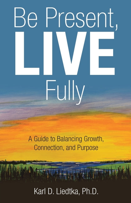 Be Present, LIVE Fully: A Guide to Balancing Growth, Connection, and Purpose