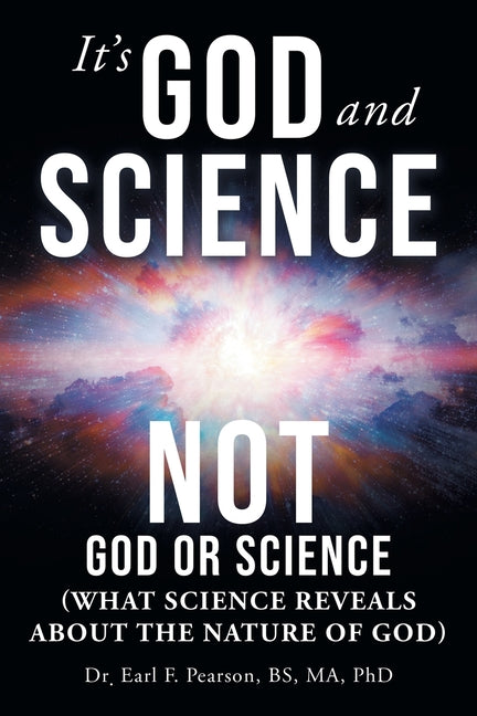 It's God and Science Not God or Science: (What science reveals about the nature of God) by Pearson Bs Ma, Earl F.