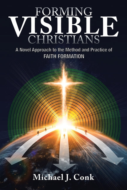 Forming Visible Christians: A Novel Approach to the Method and Practice of Faith Formation
