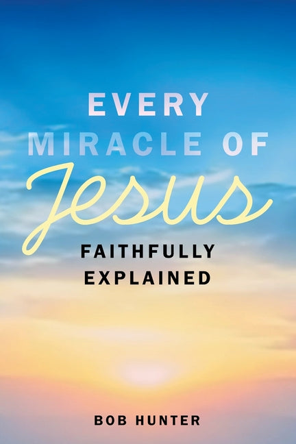 Every Miracle of Jesus Faithfully Explained by Hunter, Bob