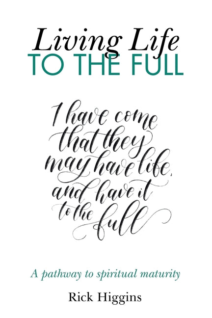 Living life to the full: A pathway to spiritual maturity by Higgins, Rick