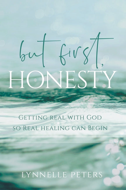 but first, HONESTY: Getting Real with God So Real Healing Can Begin by Peters, Lynnelle