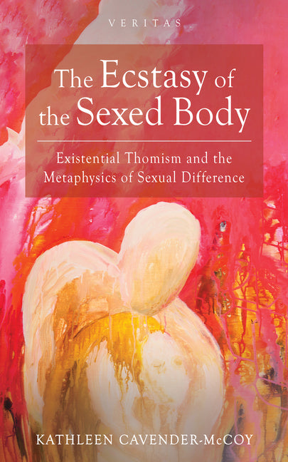 The Ecstasy of the Sexed Body: Existential Thomism and the Metaphysics of Sexual Difference by Cavender-McCoy, Kathleen