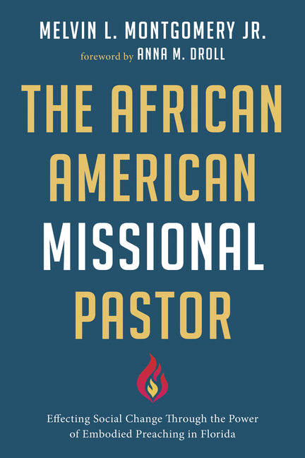 The African American Missional Pastor: Effecting Social Change Through the Power of Embodied Preaching in Florida by Montgomery, Melvin L., Jr.