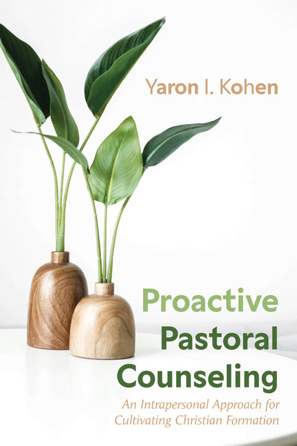 Proactive Pastoral Counseling: An Intrapersonal Approach for Cultivating Christian Formation by Kohen, Yaron I.