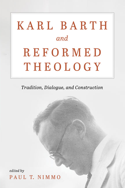 Karl Barth and Reformed Theology: Tradition, Dialogue, and Construction