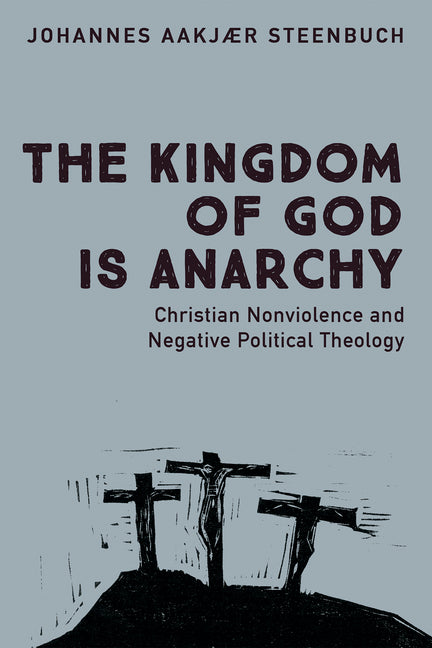 The Kingdom of God Is Anarchy: Christian Nonviolence and Negative Political Theology