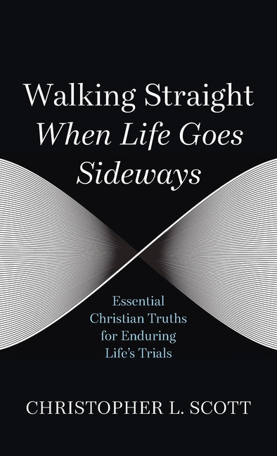 Walking Straight When Life Goes Sideways: Essential Christian Truths for Enduring Life's Trials