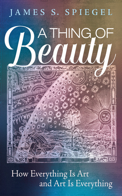 A Thing of Beauty: How Everything Is Art and Art Is Everything by Spiegel, James S.