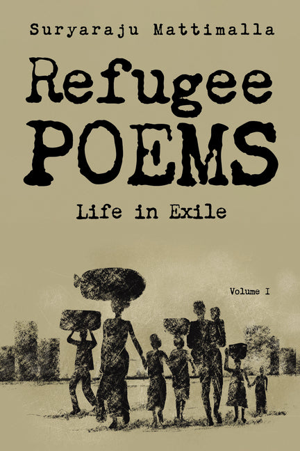 Refugee Poems, Volume I: Life in Exile by Mattimalla, Suryaraju