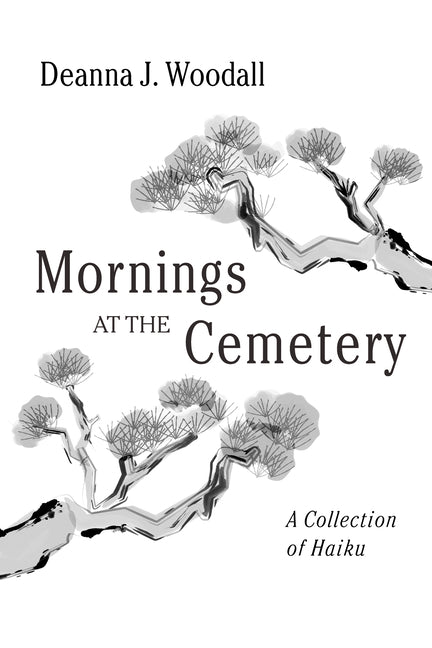 Mornings at the Cemetery: A Collection of Haiku by Woodall, Deanna J.