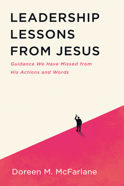 Leadership Lessons from Jesus: Guidance We Have Missed from His Actions and Words