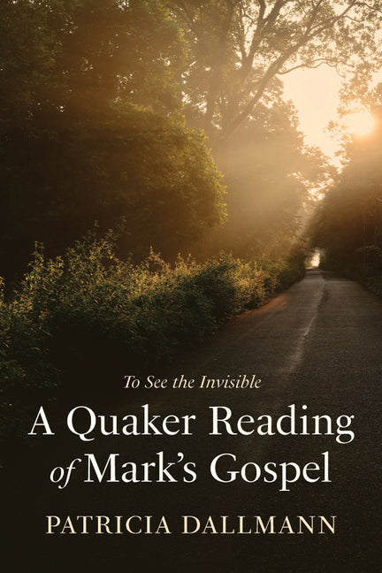 A Quaker Reading of Mark's Gospel: To See the Invisible