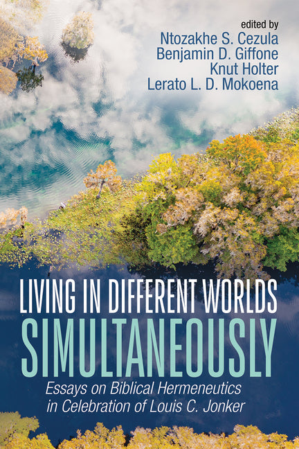 Living in Different Worlds Simultaneously: Essays on Biblical Hermeneutics in Celebration of Louis C. Jonker