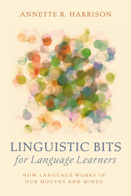 Linguistic Bits for Language Learners: How Language Works in Our Mouths and Minds