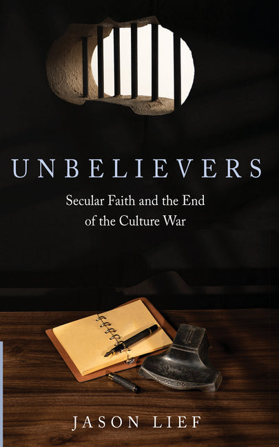 Unbelievers: Secular Faith and the End of the Culture War by Lief, Jason
