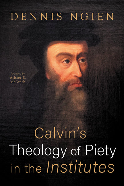 Calvin's Theology of Piety in the Institutes by Ngien, Dennis