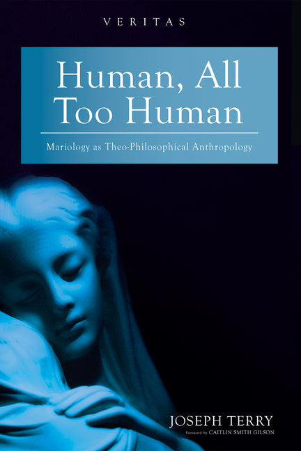 Human, All Too Human: Mariology as Theo-Philosophical Anthropology by Terry, Joseph