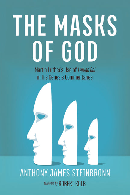 The Masks of God: Martin Luther's Use of Larvae Dei in His Genesis Commentaries by Steinbronn, Anthony James