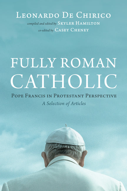Fully Roman Catholic: Pope Francis in Protestant Perspective: A Selection of Articles