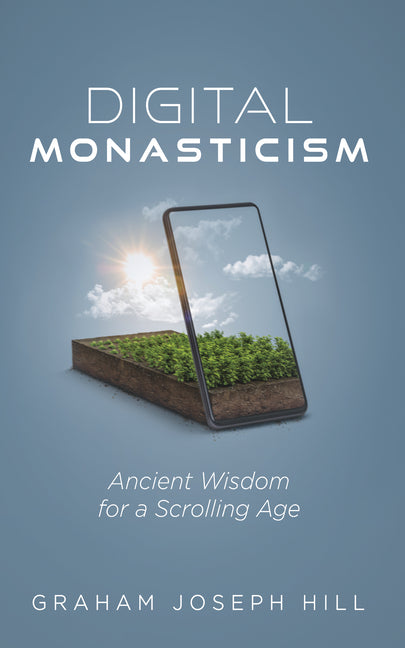 Digital Monasticism: Ancient Wisdom for a Scrolling Age by Hill, Graham Joseph