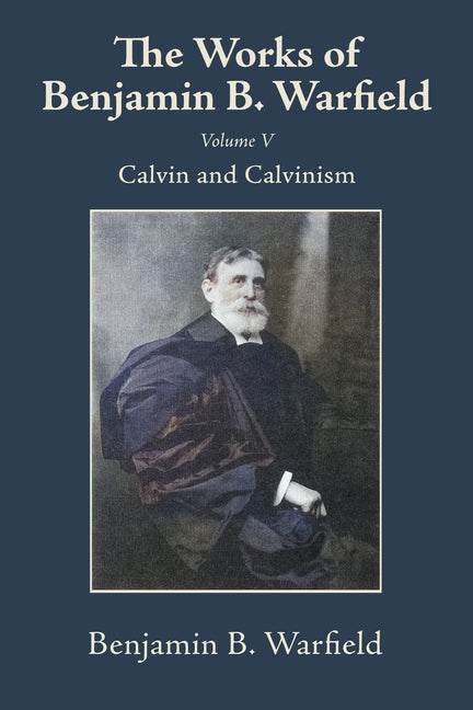 The Works of Benjamin B. Warfield, Volume V: Calvin and Calvinism