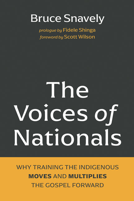 The Voices of Nationals: Why Training the Indigenous Moves and Multiplies the Gospel Forward by Snavely, Bruce