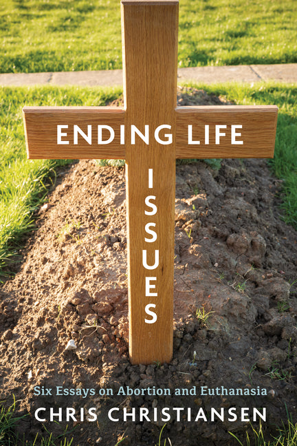 Ending Life Issues: Six Essays on Abortion and Euthanasia