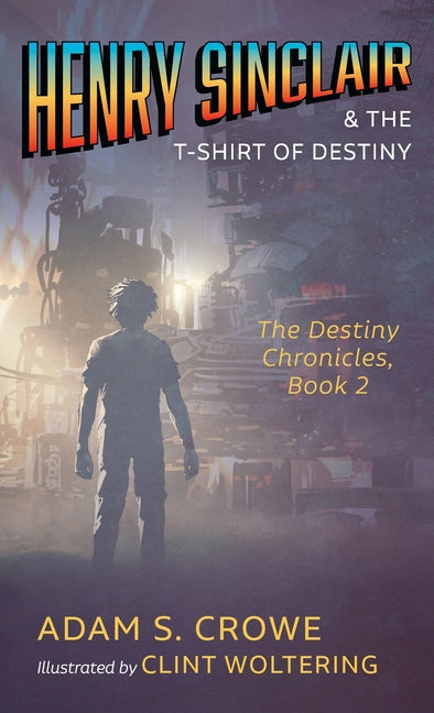Henry Sinclair and the T-Shirt of Destiny: The Destiny Chronicles, Book 2 by Crowe, Adam S.
