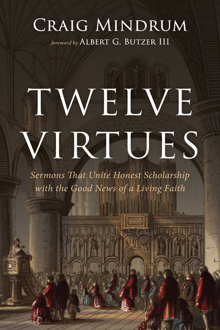 Twelve Virtues: Sermons That Unite Honest Scholarship with the Good News of a Living Faith by Mindrum, Craig