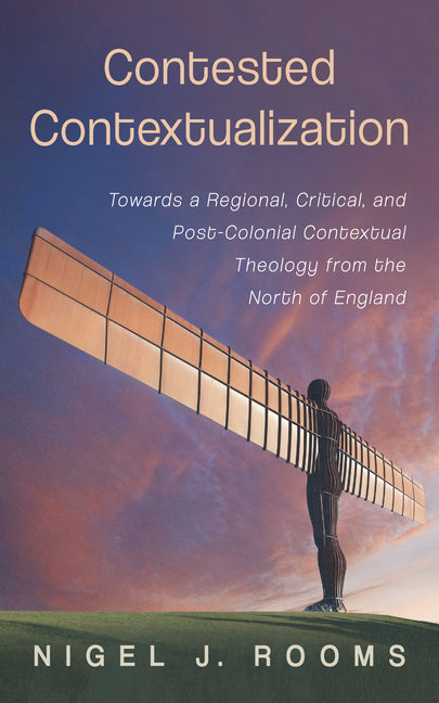 Contested Contextualization: Towards a Regional, Critical, and Post-Colonial Contextual Theology from the North of England