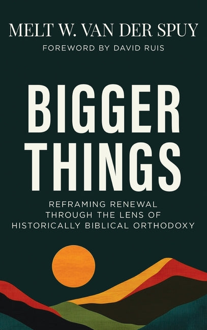 Bigger Things: Reframing Renewal Through the Lens of Historically Biblical Orthodoxy