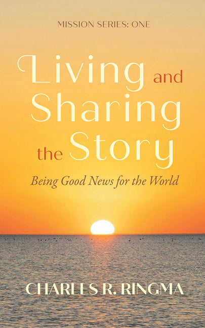 Living and Sharing the Story: Being Good News for the World by Ringma, Charles R.
