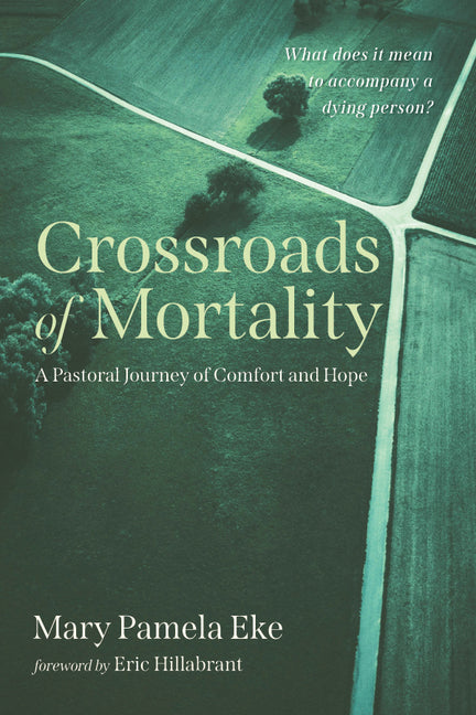Crossroads of Mortality: A Pastoral Journey of Comfort and Hope by Eke, Mary Pamela