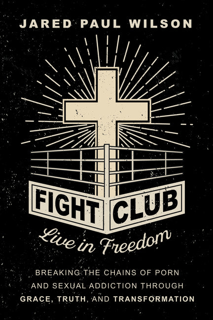 Fight Club: Live in Freedom by Breaking the Chains of Porn and Sexual Addiction Through Grace, Truth, and Transformation