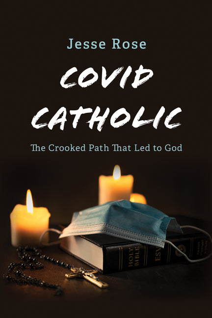 Covid Catholic: The Crooked Path That Led to God by Rose, Jesse