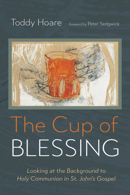 The Cup of Blessing: Looking at the Background to Holy Communion in St. John's Gospel by Hoare, Toddy