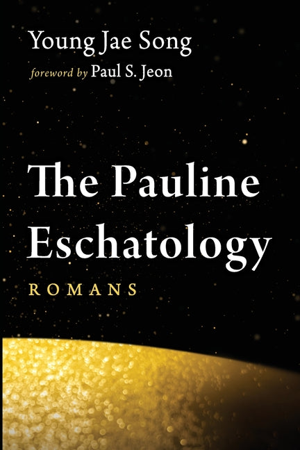 The Pauline Eschatology: Romans by Song, Young Jae